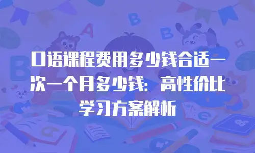 口语课程费用多少钱合适一次一个月多少钱：高性价比学习方案解析