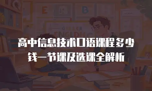 高中信息技术口语课程多少钱一节课及选课全解析