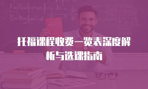 托福课程收费一览表深度解析与选课指南