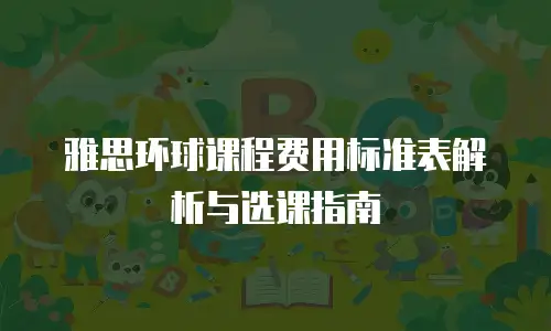 雅思环球课程费用标准表解析与选课指南