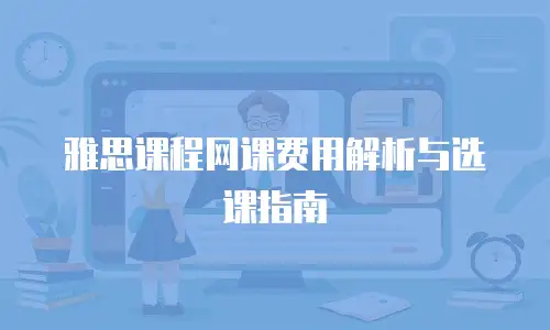 雅思课程网课费用解析与选课指南