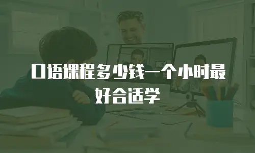 口语课程多少钱一个小时最好合适学
