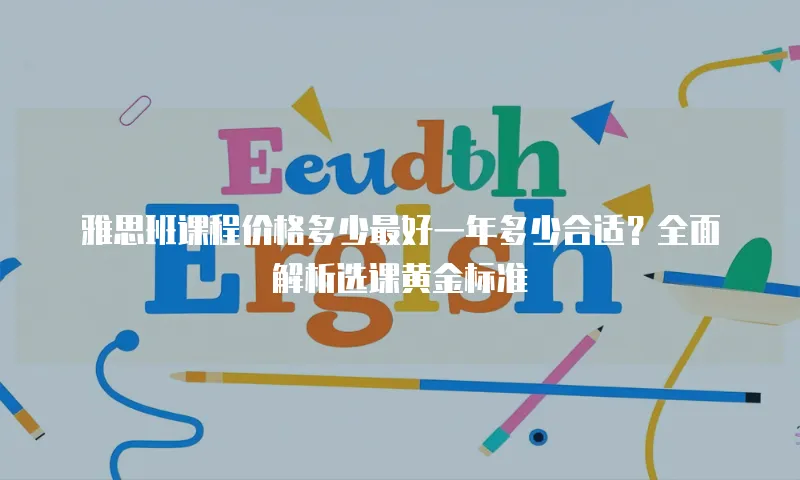 雅思班课程价格多少最好一年多少合适？全面解析选课黄金标准