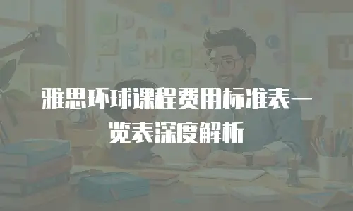 雅思环球课程费用标准表一览表深度解析