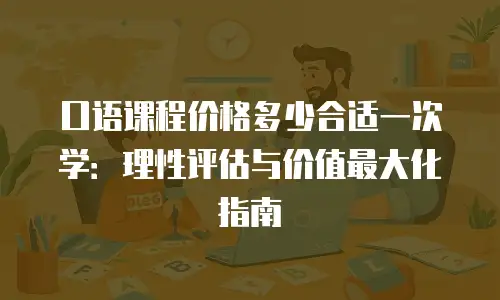 口语课程价格多少合适一次学：理性评估与价值最大化指南