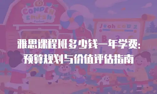 雅思课程班多少钱一年学费：预算规划与价值评估指南