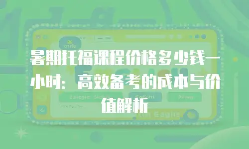 暑期托福课程价格多少钱一小时：高效备考的成本与价值解析