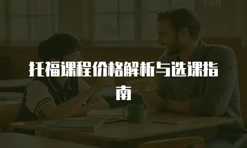 托福课程价格解析与选课指南