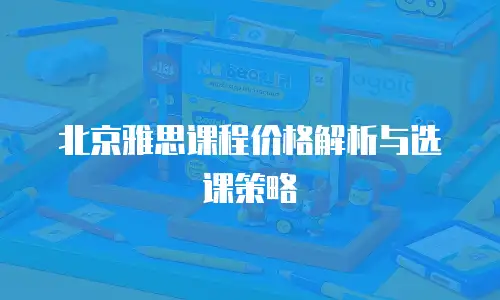 北京雅思课程价格解析与选课策略