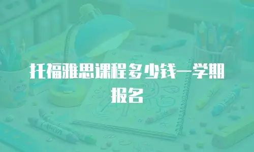 托福雅思课程多少钱一学期报名