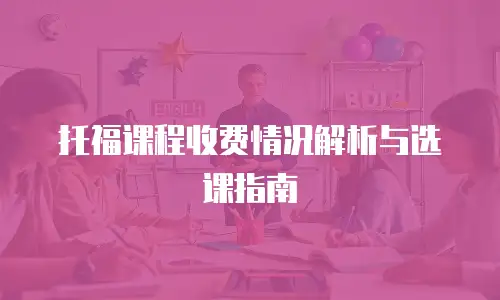 托福课程收费情况解析与选课指南
