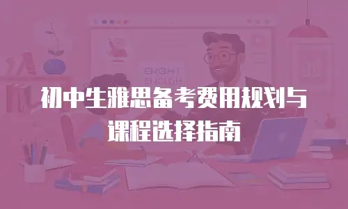 初中生雅思备考费用规划与课程选择指南
