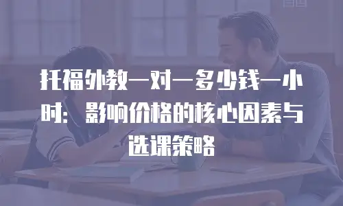 托福外教一对一多少钱一小时：影响价格的核心因素与选课策略