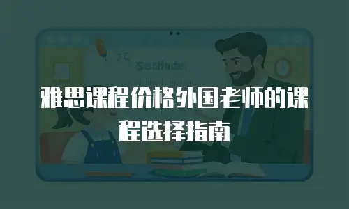 雅思课程价格外国老师的课程选择指南