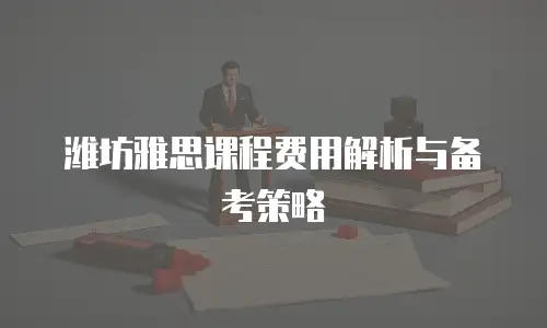 潍坊雅思课程费用解析与备考策略