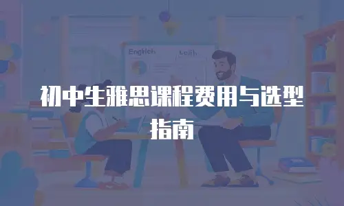 初中生雅思课程费用与选型指南