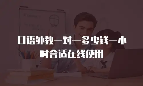 口语外教一对一多少钱一小时合适在线使用