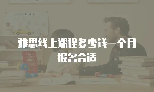 雅思线上课程多少钱一个月报名合适