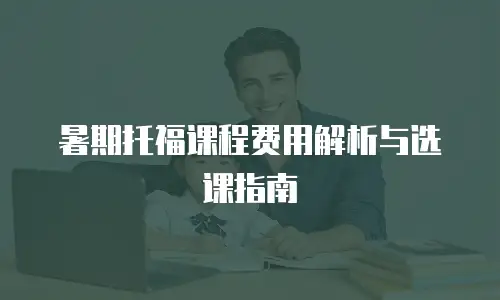 暑期托福课程费用解析与选课指南