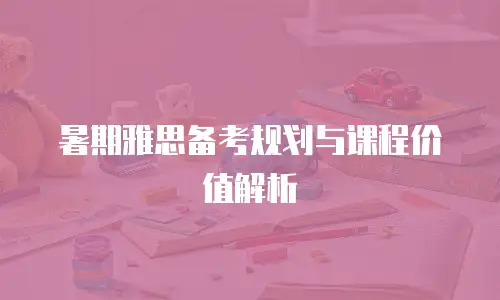 暑期雅思备考规划与课程价值解析