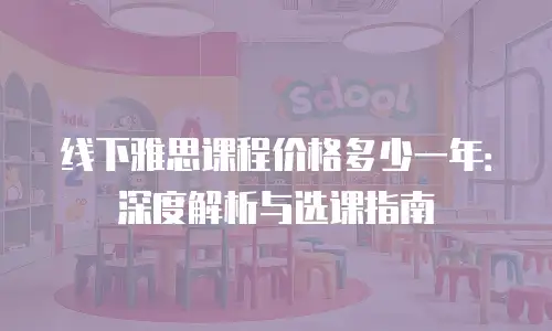线下雅思课程价格多少一年：深度解析与选课指南
