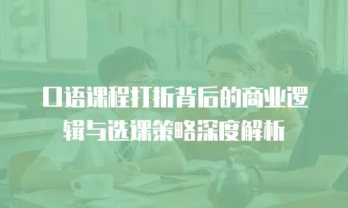 口语课程打折背后的商业逻辑与选课策略深度解析