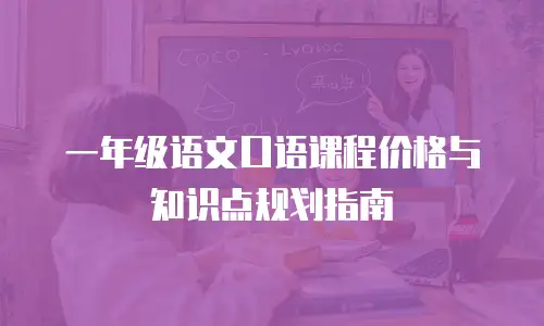 一年级语文口语课程价格与知识点规划指南