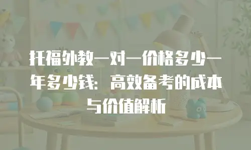 托福外教一对一价格多少一年多少钱：高效备考的成本与价值解析