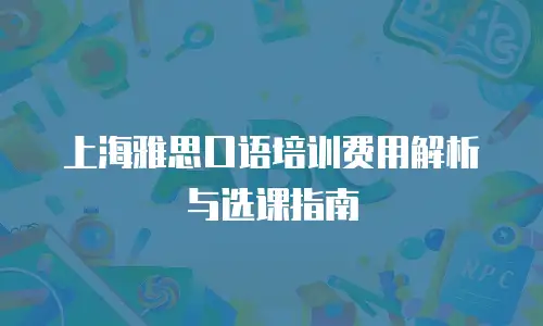 上海雅思口语培训费用解析与选课指南
