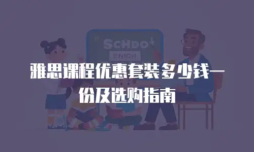 雅思课程优惠套装多少钱一份及选购指南