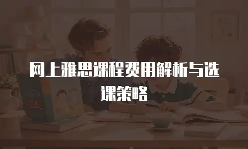 网上雅思课程费用解析与选课策略
