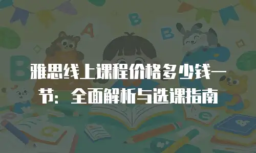 雅思线上课程价格多少钱一节：全面解析与选课指南