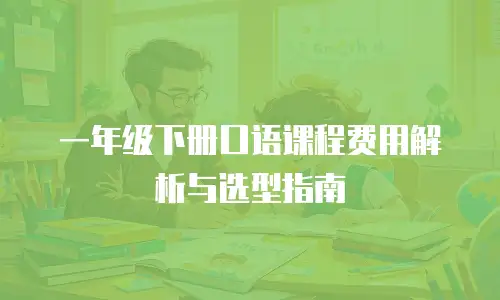 一年级下册口语课程费用解析与选型指南