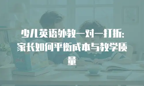 少儿英语外教一对一打折：家长如何平衡成本与教学质量