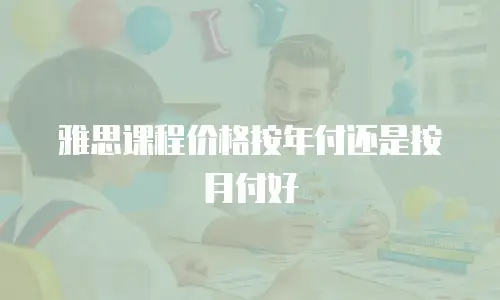 雅思课程价格按年付还是按月付好