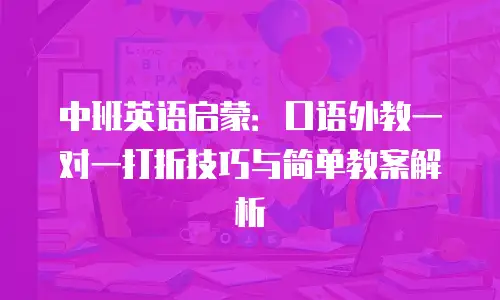 中班英语启蒙：口语外教一对一打折技巧与简单教案解析