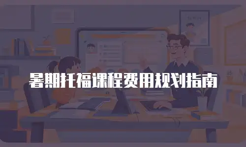 暑期托福课程费用规划指南