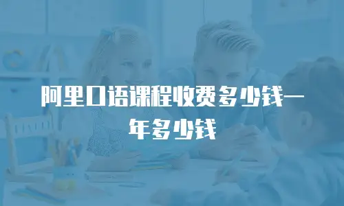阿里口语课程收费多少钱一年多少钱