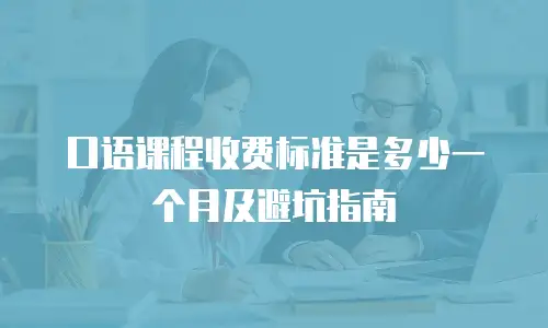 口语课程收费标准是多少一个月及避坑指南