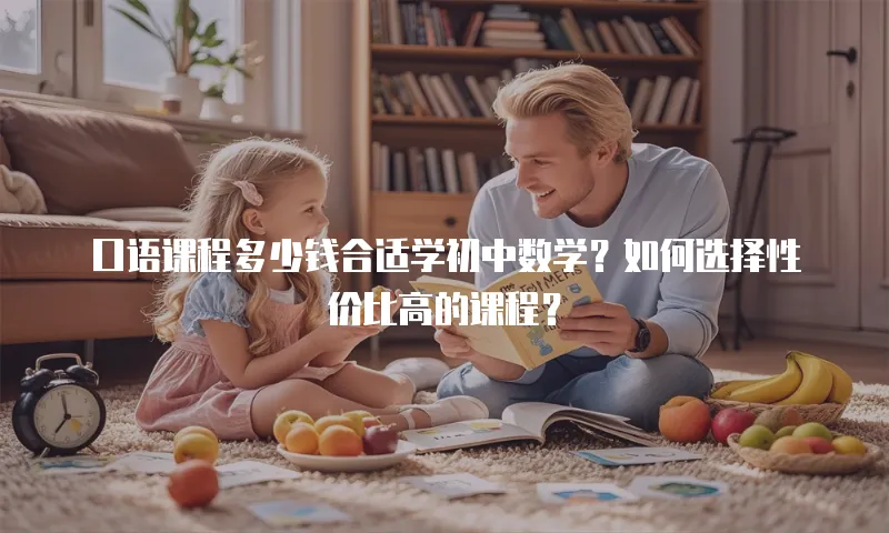 口语课程多少钱合适学初中数学？如何选择性价比高的课程？