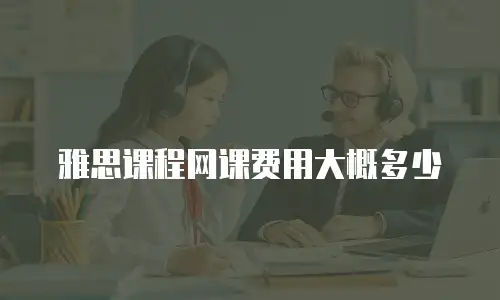 雅思课程网课费用大概多少