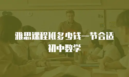 雅思课程班多少钱一节合适初中数学