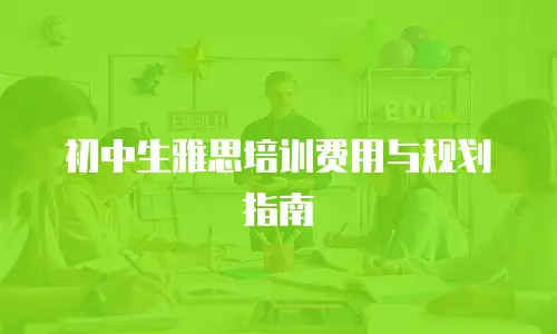 初中生雅思培训费用与规划指南