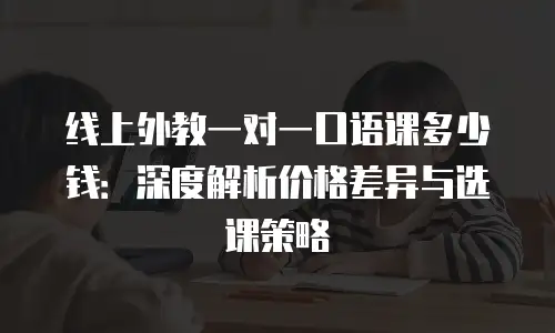 线上外教一对一口语课多少钱：深度解析价格差异与选课策略