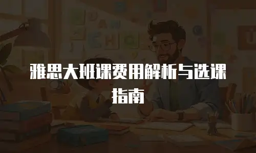 雅思大班课费用解析与选课指南