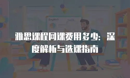雅思课程网课费用多少：深度解析与选课指南