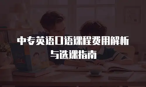 中专英语口语课程费用解析与选课指南