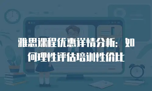 雅思课程优惠详情分析：如何理性评估培训性价比