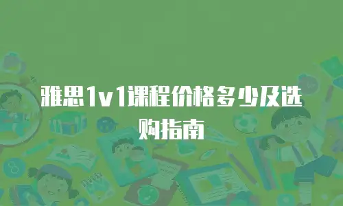 雅思1v1课程价格多少及选购指南
