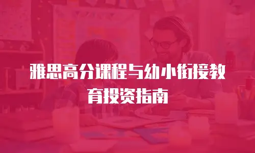 雅思高分课程与幼小衔接教育投资指南